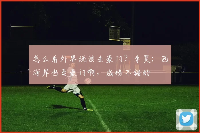 怎么看外界说该去豪门？李昊：西海岸也是豪门啊，成绩不错的